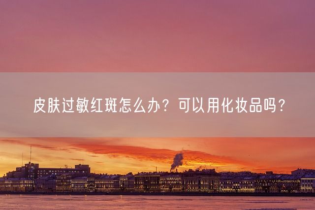 皮肤过敏红斑怎么办？可以用化妆品吗？(图1)