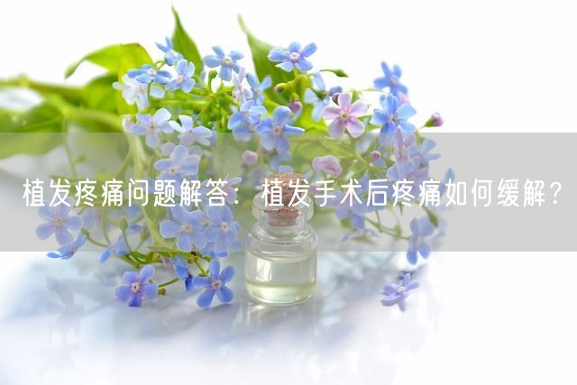 植发疼痛问题解答：植发手术后疼痛如何缓解？(图1)