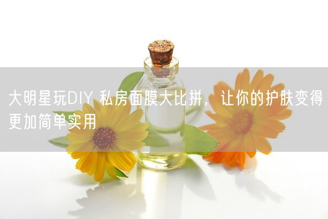 大明星玩DIY 私房面膜大比拼，让你的护肤变得更加简单实用(图1)