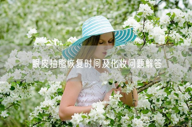 眼皮抽脂恢复时间及化妆问题解答(图1)