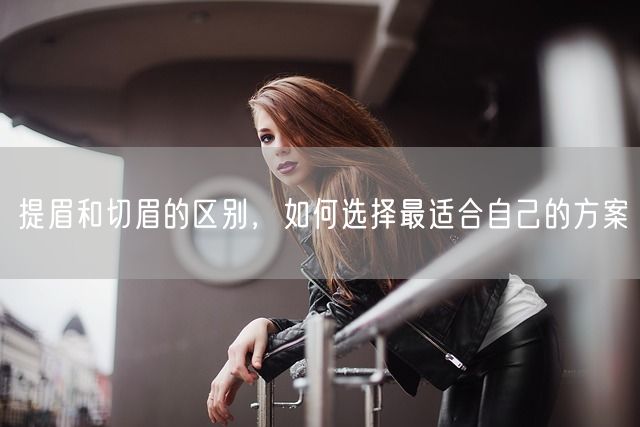 提眉和切眉的区别，如何选择最适合自己的方案(图1)