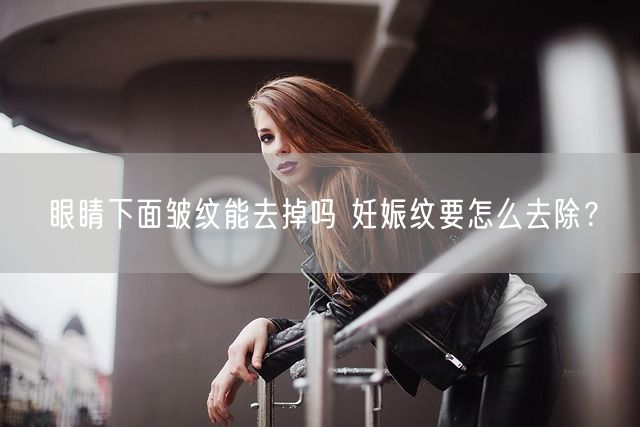 眼睛下面皱纹能去掉吗 妊娠纹要怎么去除？(图1)