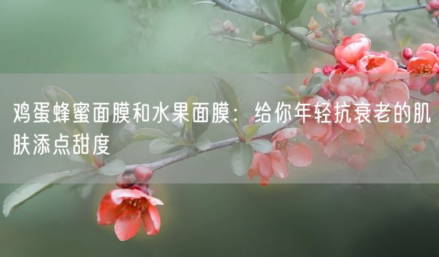 鸡蛋蜂蜜面膜和水果面膜：给你年轻抗衰老的肌肤添点甜度(图1)