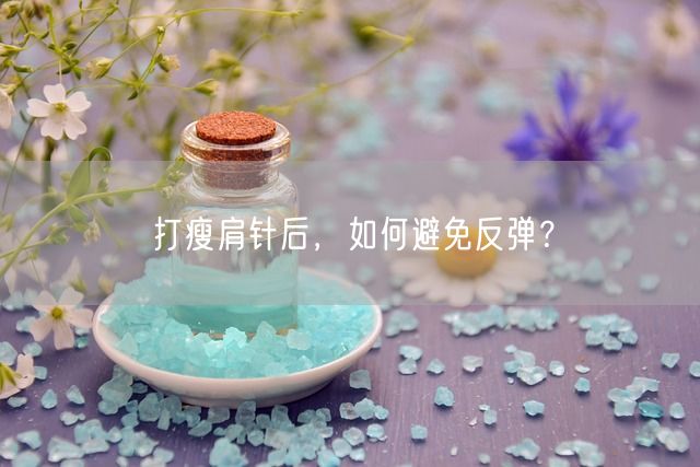 打瘦肩针后，如何避免反弹？(图1)