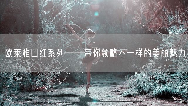 欧莱雅口红系列——带你领略不一样的美丽魅力(图1)