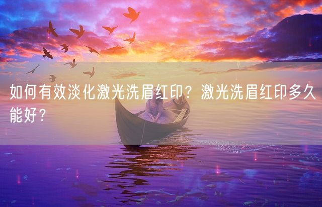 如何有效淡化激光洗眉红印？激光洗眉红印多久能好？(图1)