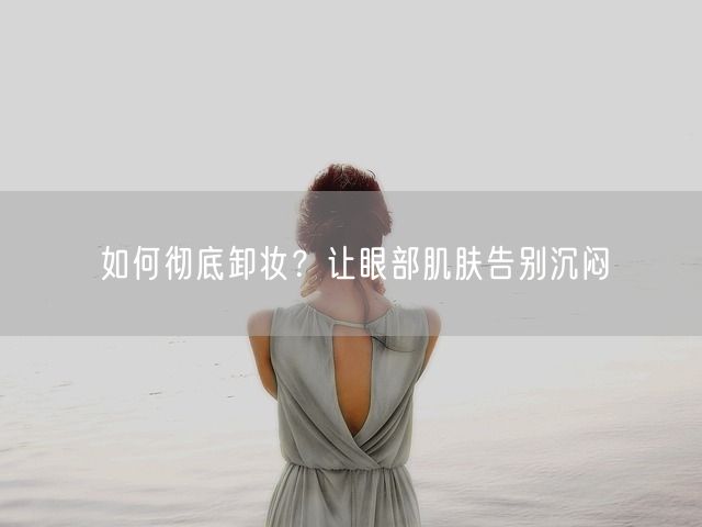 如何彻底卸妆？让眼部肌肤告别沉闷(图1)