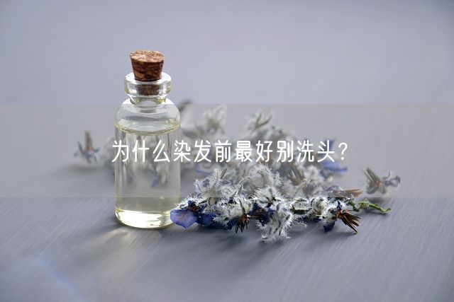 为什么染发前最好别洗头？(图1)