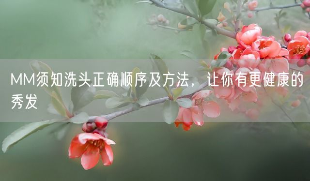 MM须知洗头正确顺序及方法，让你有更健康的秀发(图1)