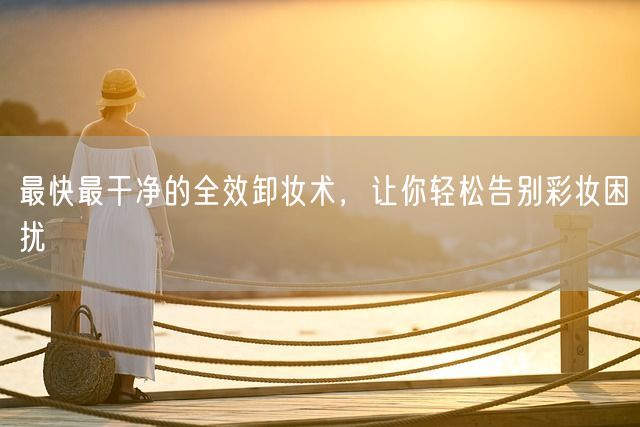 最快最干净的全效卸妆术，让你轻松告别彩妆困扰(图1)