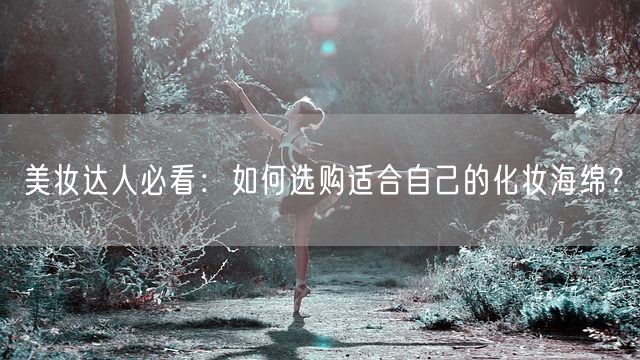 美妆达人必看：如何选购适合自己的化妆海绵？(图1)