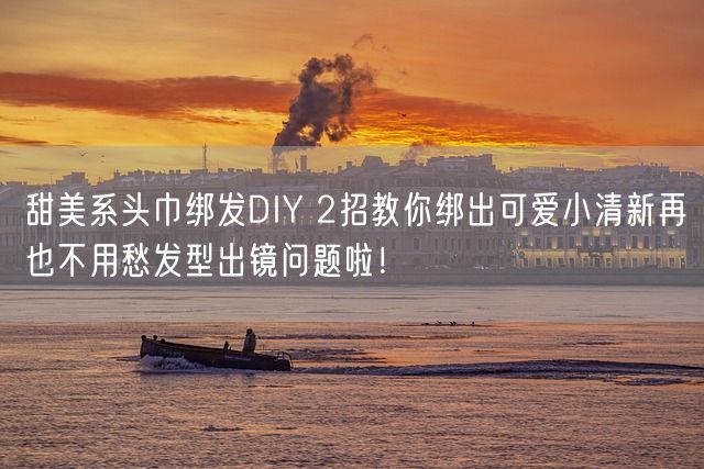 甜美系头巾绑发DIY 2招教你绑出可爱小清新再也不用愁发型出镜问题啦！(图1)