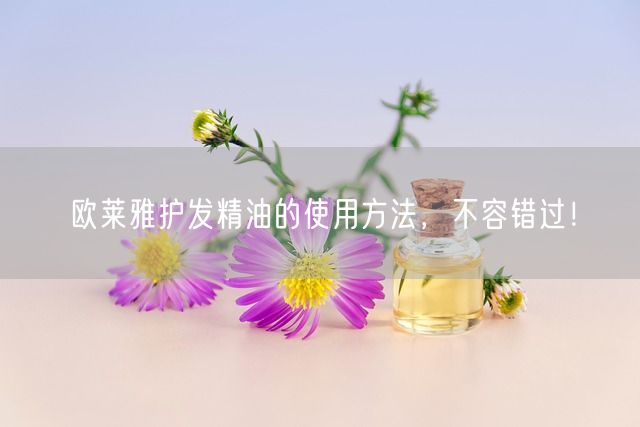 欧莱雅护发精油的使用方法，不容错过！(图1)