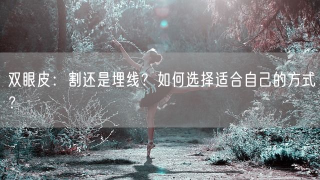 双眼皮：割还是埋线？如何选择适合自己的方式？(图1)