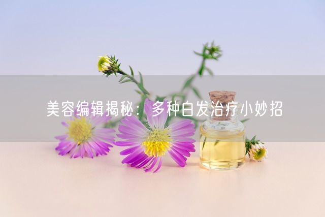 美容编辑揭秘：多种白发治疗小妙招(图1)