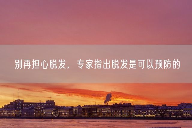 别再担心脱发，专家指出脱发是可以预防的(图1)