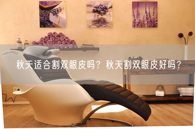 秋天适合割双眼皮吗？秋天割双眼皮好吗？(图1)