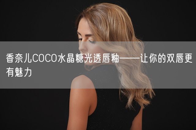 香奈儿COCO水晶糖光透唇釉——让你的双唇更有魅力(图1)