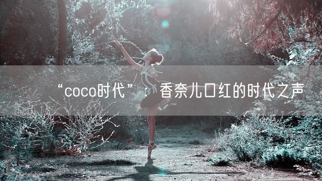 “coco时代”：香奈儿口红的时代之声(图1)