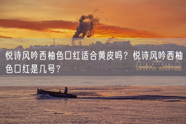 悦诗风吟西柚色口红适合黄皮吗？悦诗风吟西柚色口红是几号？(图1)