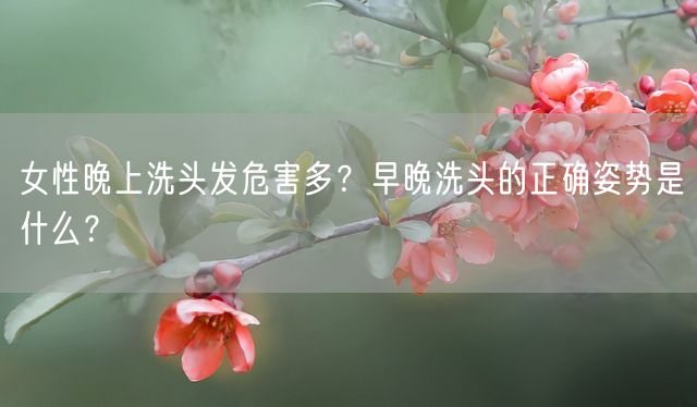 女性晚上洗头发危害多？早晚洗头的正确姿势是什么？(图1)