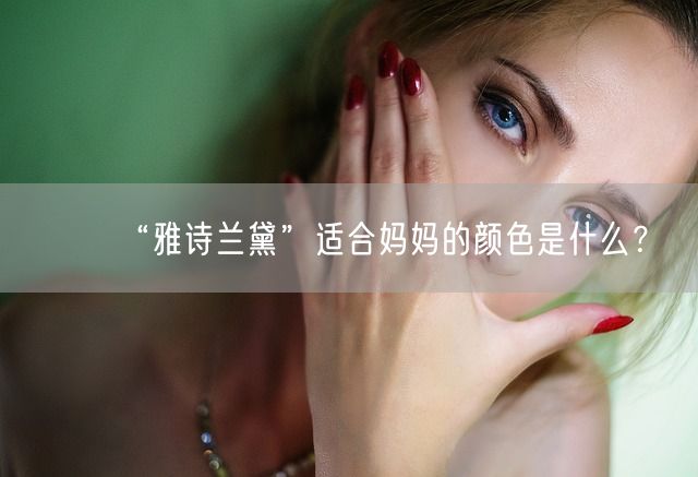 “雅诗兰黛”适合妈妈的颜色是什么？(图1)