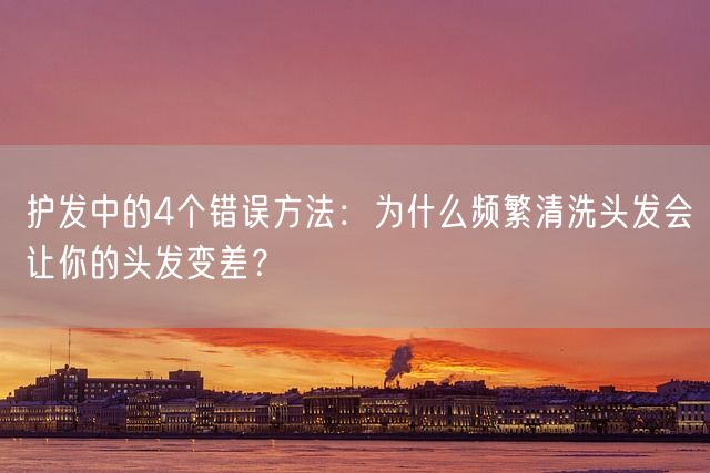 护发中的4个错误方法：为什么频繁清洗头发会让你的头发变差？(图1)