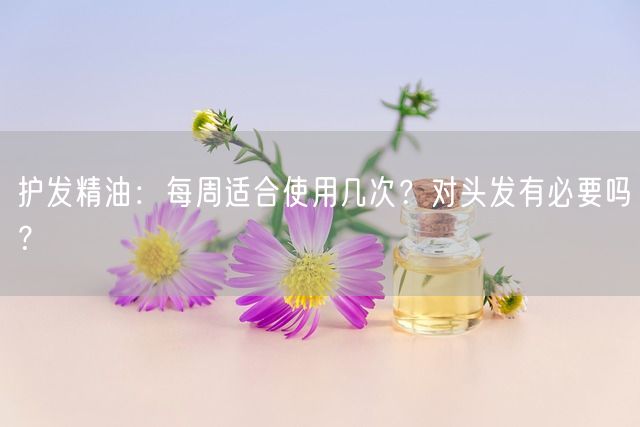 护发精油：每周适合使用几次？对头发有必要吗？(图1)