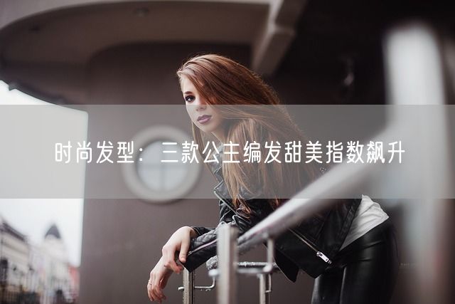 时尚发型：三款公主编发甜美指数飙升(图1)