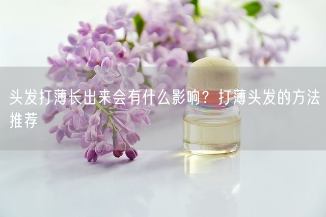 头发打薄长出来会有什么影响？打薄头发的方法推荐(图1)